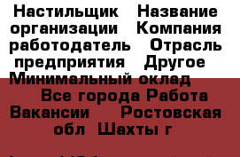 Настильщик › Название организации ­ Компания-работодатель › Отрасль предприятия ­ Другое › Минимальный оклад ­ 5 554 - Все города Работа » Вакансии   . Ростовская обл.,Шахты г.